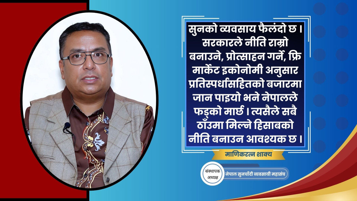 सरकारी नीतिकै अभावमा सुनचाँदी व्यवसायमा विकृती मौलाएको छ: माणिकरत्न शाक्य